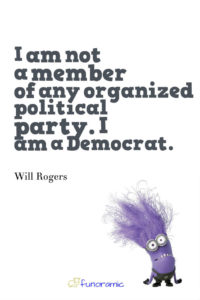 I am not a member of any organized political party. I am a Democrat. Will Rogers